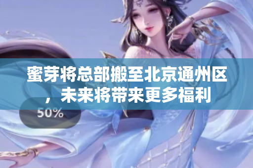 蜜芽将总部搬至北京通州区，未来将带来更多福利