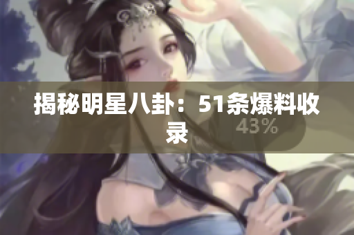 揭秘明星八卦：51条爆料收录