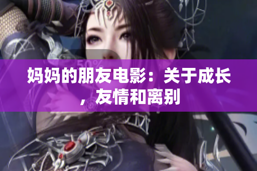 妈妈的朋友电影：关于成长，友情和离别