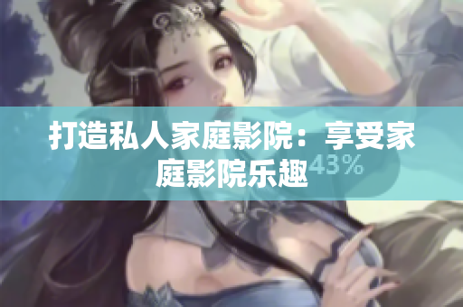 打造私人家庭影院：享受家庭影院乐趣