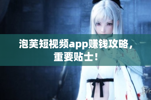 泡芙短视频app赚钱攻略，重要贴士！