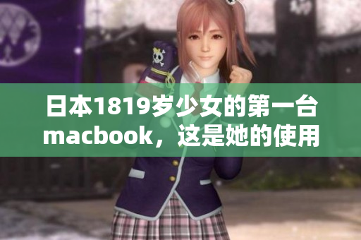 日本1819岁少女的第一台macbook，这是她的使用心得！