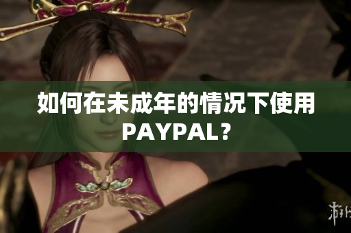 如何在未成年的情况下使用PAYPAL？