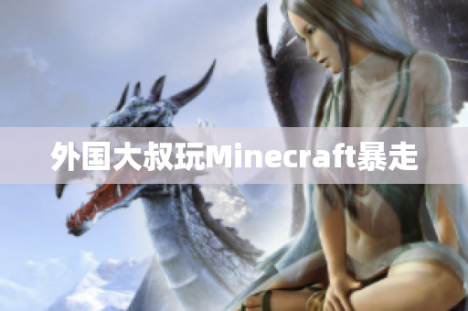 外国大叔玩Minecraft暴走