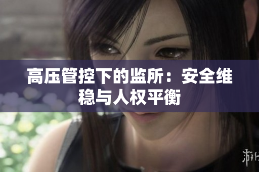 高压管控下的监所：安全维稳与人权平衡