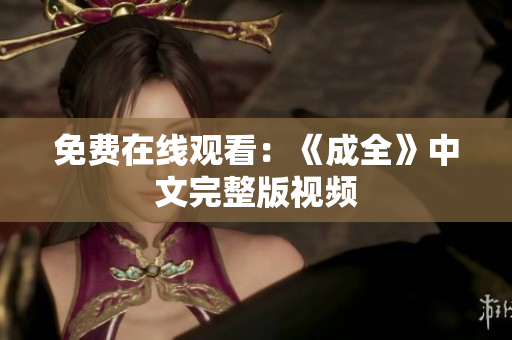 免费在线观看：《成全》中文完整版视频