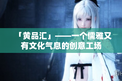 「黄品汇」——一个儒雅又有文化气息的创意工场