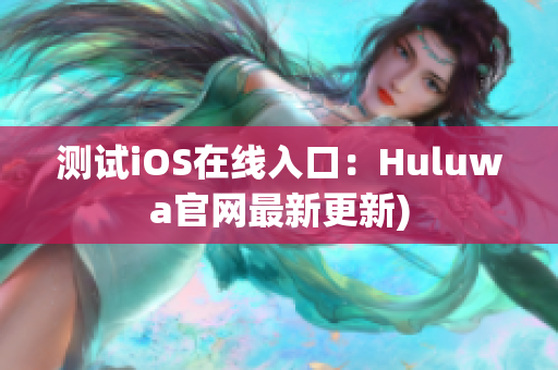 测试iOS在线入口：Huluwa官网最新更新)