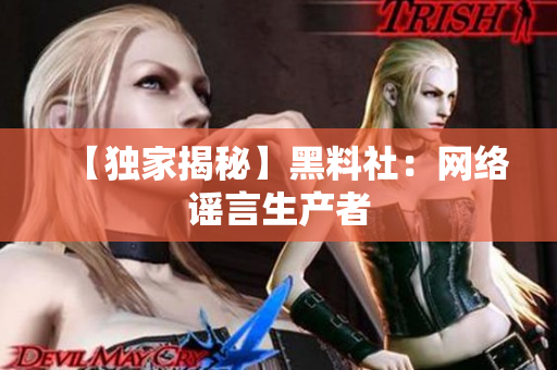 【独家揭秘】黑料社：网络谣言生产者
