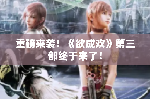重磅来袭！《欲成欢》第三部终于来了！