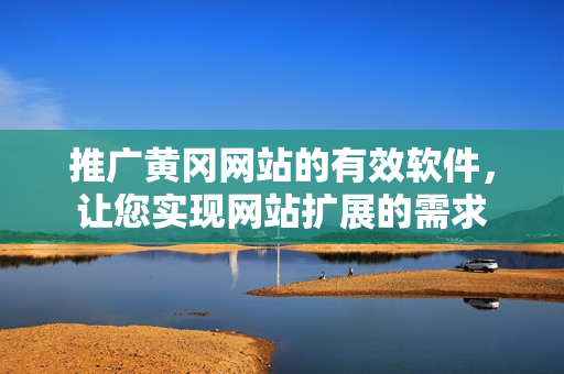 推广黄冈网站的有效软件，让您实现网站扩展的需求