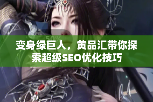 变身绿巨人，黄品汇带你探索超级SEO优化技巧
