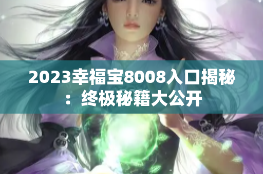 2023幸福宝8008入口揭秘：终极秘籍大公开