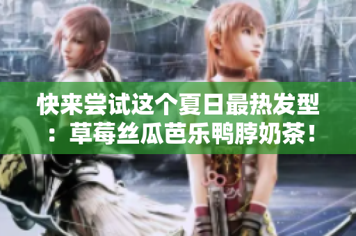 快来尝试这个夏日最热发型：草莓丝瓜芭乐鸭脖奶茶！