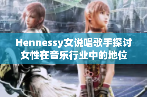Hennessy女说唱歌手探讨女性在音乐行业中的地位