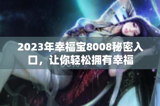 2023年幸福宝8008秘密入口，让你轻松拥有幸福