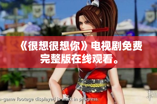 《很想很想你》电视剧免费完整版在线观看。