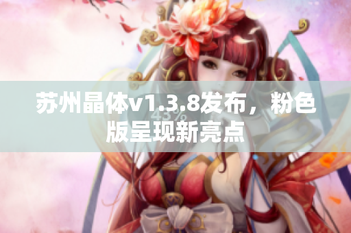 苏州晶体v1.3.8发布，粉色版呈现新亮点