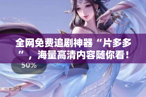 全网免费追剧神器“片多多”，海量高清内容随你看！