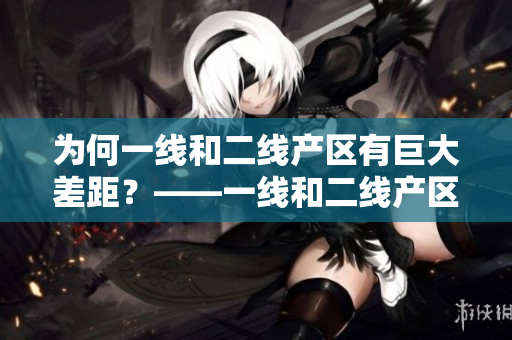 为何一线和二线产区有巨大差距？——一线和二线产区成因解析