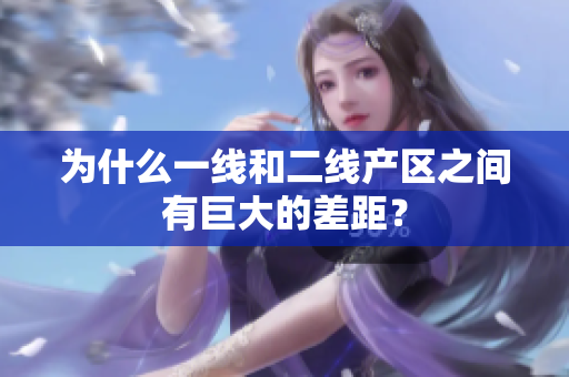 为什么一线和二线产区之间有巨大的差距？