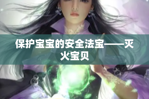 保护宝宝的安全法宝——灭火宝贝