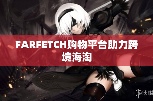FARFETCH购物平台助力跨境海淘