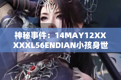 神秘事件：14MAY12XXXXXL56ENDIAN小孩身世揭秘