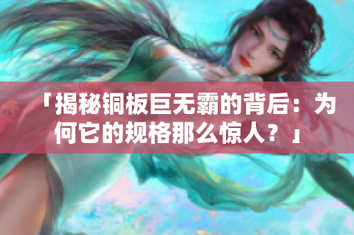 「揭秘铜板巨无霸的背后：为何它的规格那么惊人？」