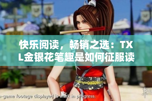 快乐阅读，畅销之选：TXL金银花笔趣是如何征服读者的？