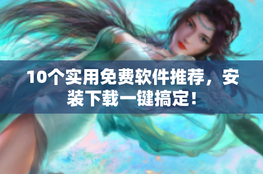10个实用免费软件推荐，安装下载一键搞定！