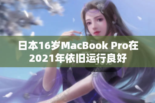 日本16岁MacBook Pro在2021年依旧运行良好