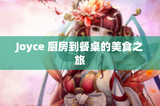 Joyce 厨房到餐桌的美食之旅