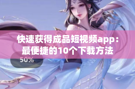 快速获得成品短视频app：最便捷的10个下载方法