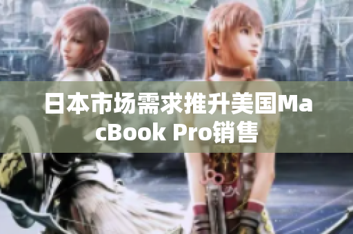 日本市场需求推升美国MacBook Pro销售