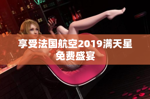 享受法国航空2019满天星免费盛宴