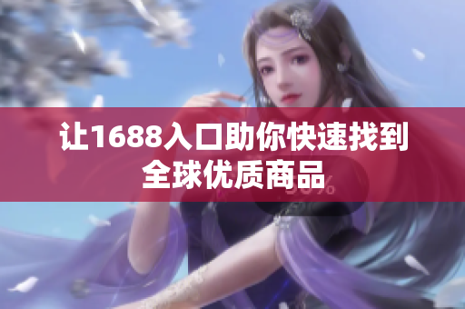 让1688入口助你快速找到全球优质商品