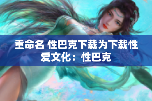 重命名 性巴克下载为下载性爱文化：性巴克