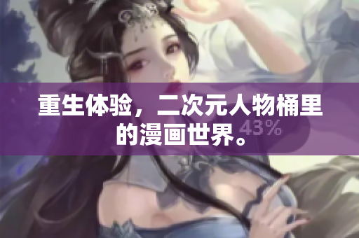 重生体验，二次元人物桶里的漫画世界。