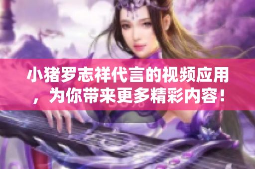 小猪罗志祥代言的视频应用，为你带来更多精彩内容！