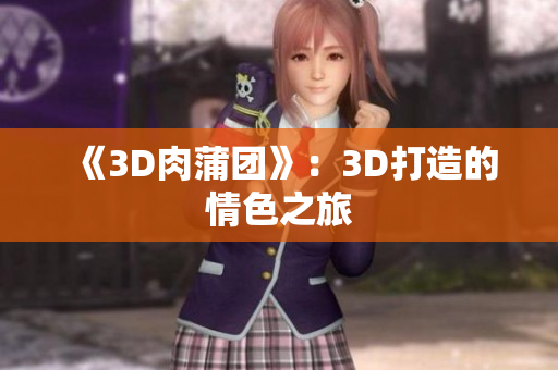 《3D肉蒲团》：3D打造的情色之旅