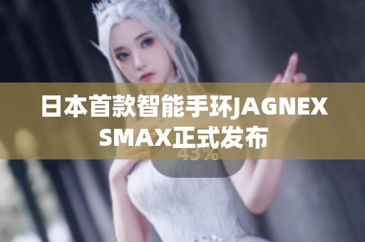 日本首款智能手环JAGNEXSMAX正式发布