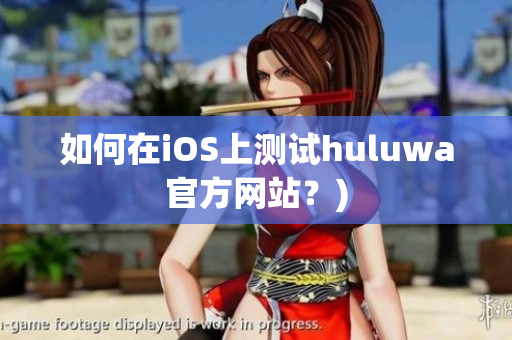 如何在iOS上测试huluwa官方网站？)