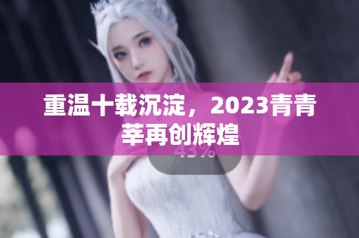 重温十载沉淀，2023青青莘再创辉煌