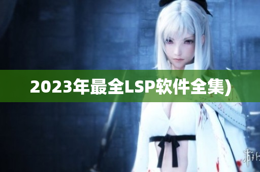 2023年最全LSP软件全集)