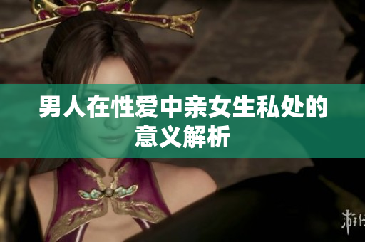 男人在性爱中亲女生私处的意义解析