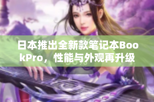 日本推出全新款笔记本BookPro，性能与外观再升级！