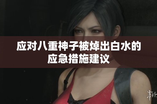 应对八重神子被焯出白水的应急措施建议