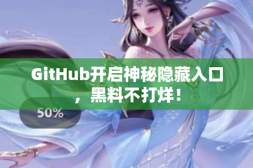 GitHub开启神秘隐藏入口，黑料不打烊！
