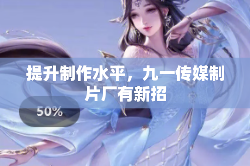 提升制作水平，九一传媒制片厂有新招